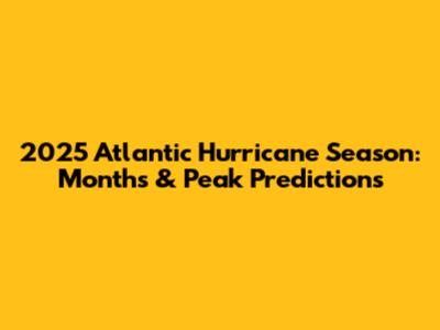 2025 Atlantic Hurricane Season: Months & Peak Predictions