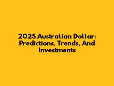 2025 Australian Dollar: Predictions, Trends, And Investments