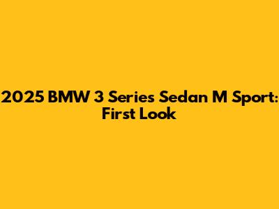 2025 BMW 3 Series Sedan M Sport: First Look