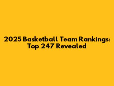 2025 Basketball Team Rankings: Top 247 Revealed
