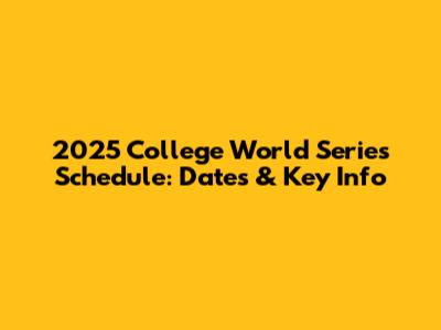 2025 College World Series Schedule: Dates & Key Info
