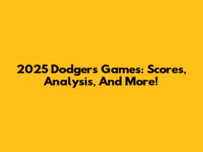 2025 Dodgers Games: Scores, Analysis, And More!