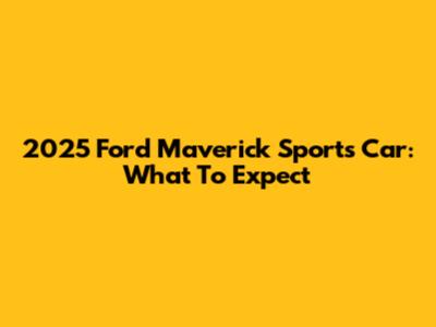 2025 Ford Maverick Sports Car: What To Expect