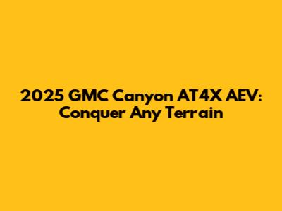 2025 GMC Canyon AT4X AEV: Conquer Any Terrain