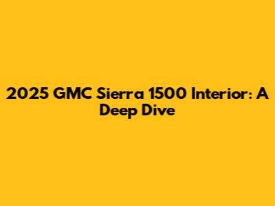 2025 GMC Sierra 1500 Interior: A Deep Dive