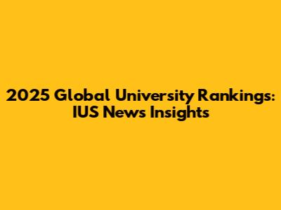 2025 Global University Rankings: IUS News Insights