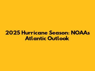 2025 Hurricane Season: NOAA's Atlantic Outlook