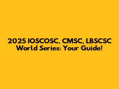 2025 IOSCOSC, CMSC, LBSCSC World Series: Your Guide!