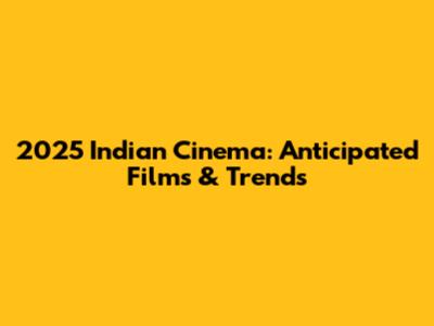 2025 Indian Cinema: Anticipated Films & Trends