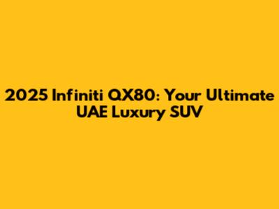 2025 Infiniti QX80: Your Ultimate UAE Luxury SUV
