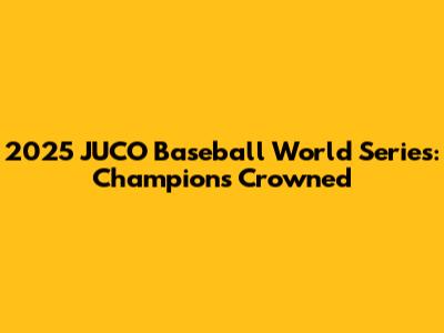 2025 JUCO Baseball World Series: Champions Crowned