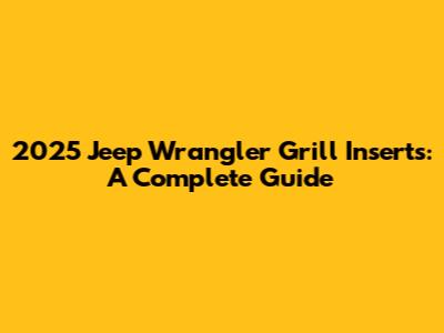 2025 Jeep Wrangler Grill Inserts: A Complete Guide
