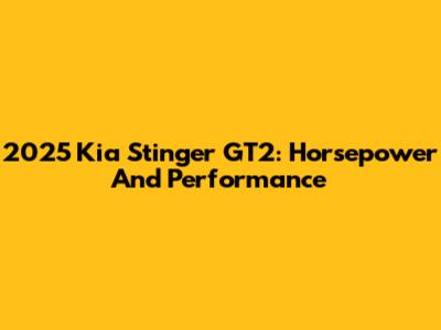 2025 Kia Stinger GT2: Horsepower And Performance