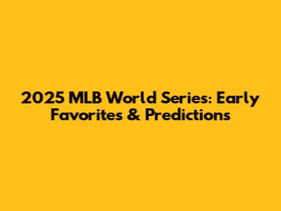 2025 MLB World Series: Early Favorites & Predictions
