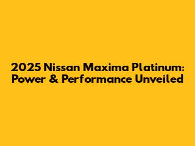 2025 Nissan Maxima Platinum: Power & Performance Unveiled