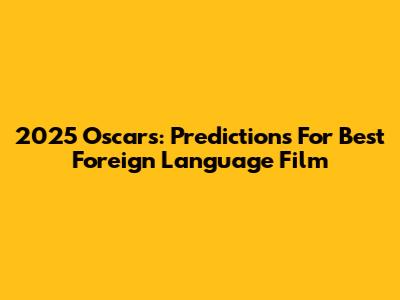 2025 Oscars: Predictions For Best Foreign Language Film