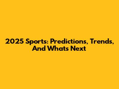 2025 Sports: Predictions, Trends, And What's Next