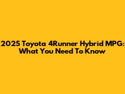 2025 Toyota 4Runner Hybrid MPG: What You Need To Know