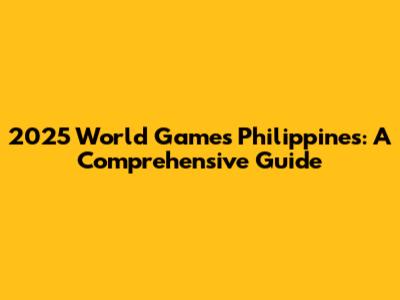 2025 World Games Philippines: A Comprehensive Guide