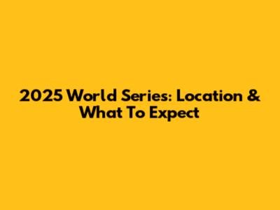 2025 World Series: Location & What To Expect