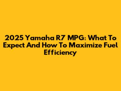 2025 Yamaha R7 MPG: What To Expect And How To Maximize Fuel Efficiency