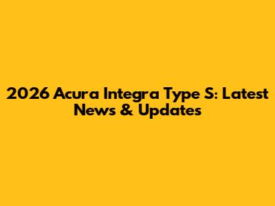 2026 Acura Integra Type S: Latest News & Updates