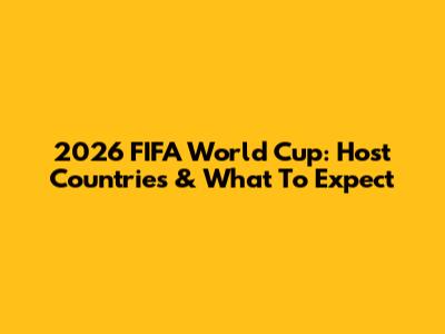 2026 FIFA World Cup: Host Countries & What To Expect