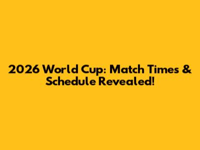 2026 World Cup: Match Times & Schedule Revealed!