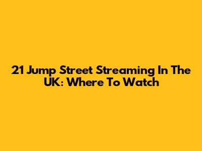 21 Jump Street Streaming In The UK: Where To Watch