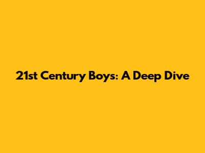 21st Century Boys: A Deep Dive