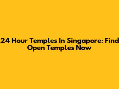 24 Hour Temples In Singapore: Find Open Temples Now