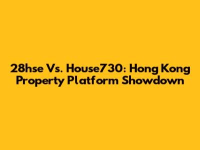 28hse Vs. House730: Hong Kong Property Platform Showdown