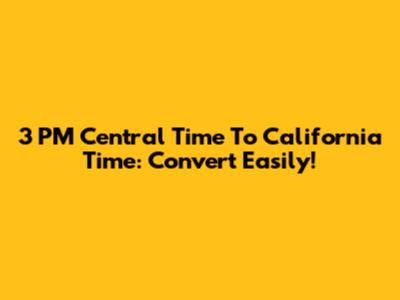 3 PM Central Time To California Time: Convert Easily!