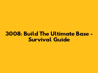 3008: Build The Ultimate Base - Survival Guide
