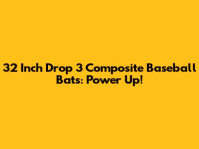 32 Inch Drop 3 Composite Baseball Bats: Power Up!