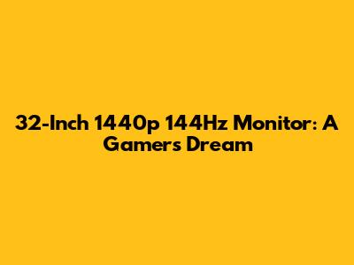 32-Inch 1440p 144Hz Monitor: A Gamer's Dream