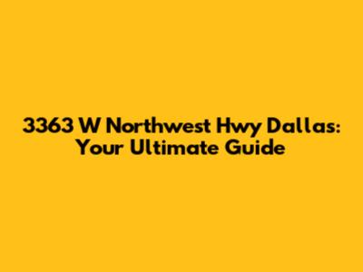 3363 W Northwest Hwy Dallas: Your Ultimate Guide