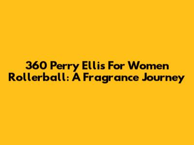 360 Perry Ellis For Women Rollerball: A Fragrance Journey