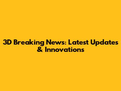 3D Breaking News: Latest Updates & Innovations