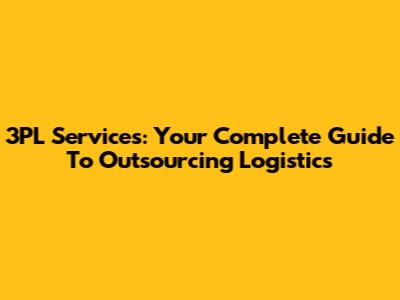 3PL Services: Your Complete Guide To Outsourcing Logistics