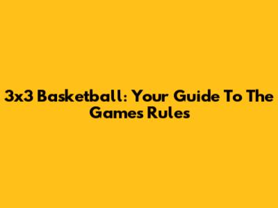 3x3 Basketball: Your Guide To The Game's Rules