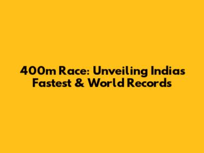 400m Race: Unveiling India's Fastest & World Records