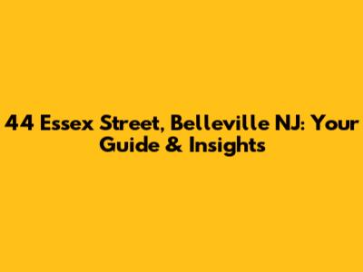 44 Essex Street, Belleville NJ: Your Guide & Insights