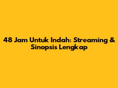48 Jam Untuk Indah: Streaming & Sinopsis Lengkap