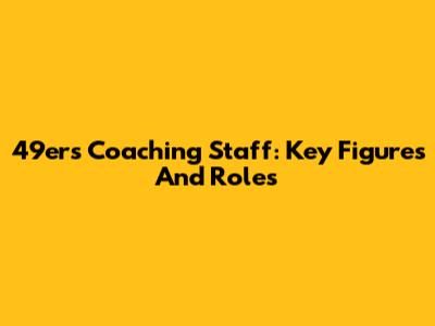 49ers Coaching Staff: Key Figures And Roles