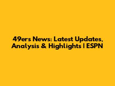 49ers News: Latest Updates, Analysis & Highlights | ESPN