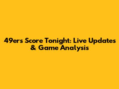 49ers Score Tonight: Live Updates & Game Analysis
