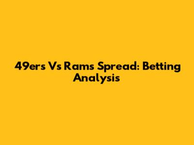 49ers Vs Rams Spread: Betting Analysis