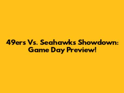 49ers Vs. Seahawks Showdown: Game Day Preview!