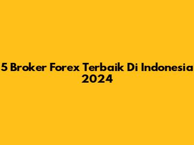 5 Broker Forex Terbaik Di Indonesia 2024